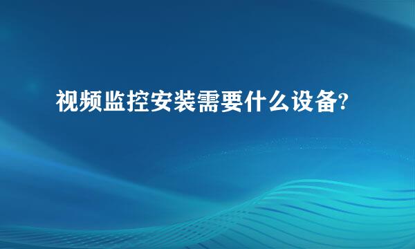 视频监控安装需要什么设备?