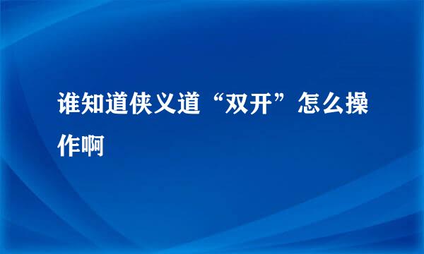 谁知道侠义道“双开”怎么操作啊