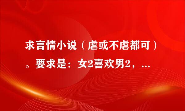 求言情小说（虐或不虐都可）。要求是：女2喜欢男2，但男2只喜欢女主，最后男2女2在一起。请写下名字，谢谢