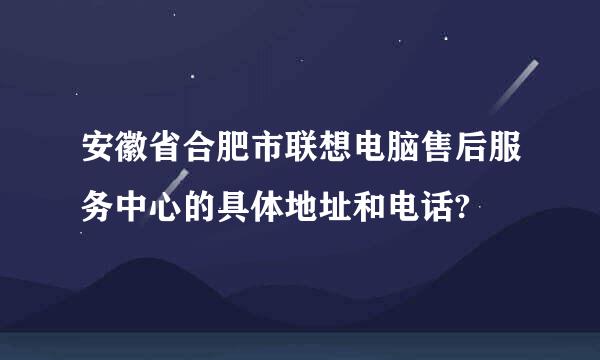 安徽省合肥市联想电脑售后服务中心的具体地址和电话?