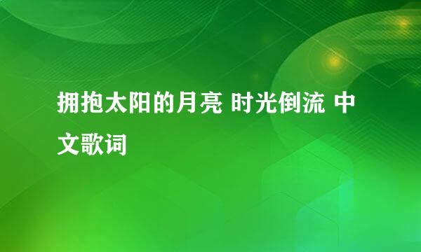 拥抱太阳的月亮 时光倒流 中文歌词