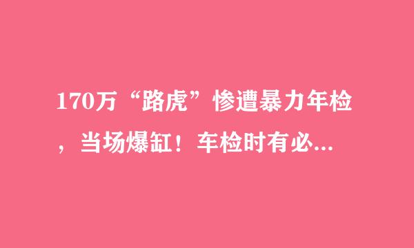 170万“路虎”惨遭暴力年检，当场爆缸！车检时有必要猛踩油门吗？