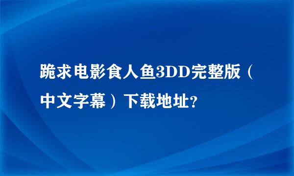 跪求电影食人鱼3DD完整版（中文字幕）下载地址？