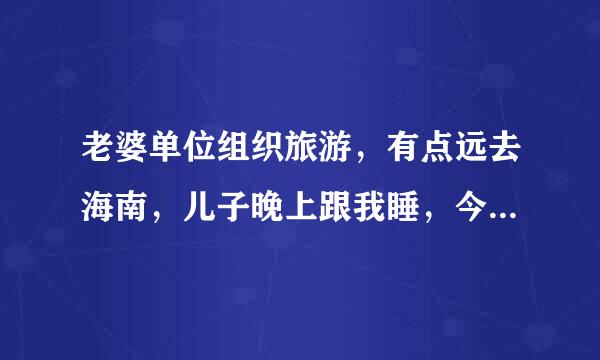 老婆单位组织旅游，有点远去海南，儿子晚上跟我睡，今年四岁了。晚上洗漱完毕躺床上讲故事，突然儿子问我