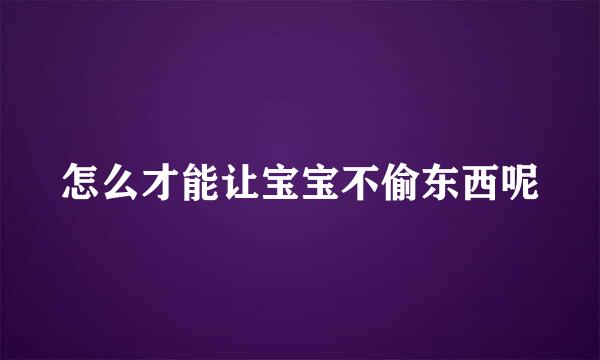 怎么才能让宝宝不偷东西呢