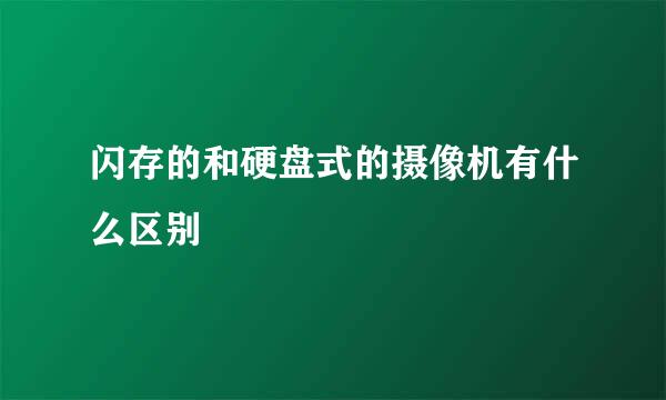 闪存的和硬盘式的摄像机有什么区别