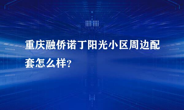 重庆融侨诺丁阳光小区周边配套怎么样？