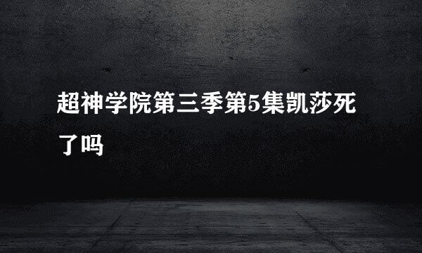 超神学院第三季第5集凯莎死了吗