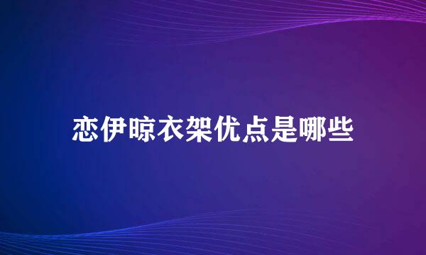 恋伊晾衣架优点是哪些