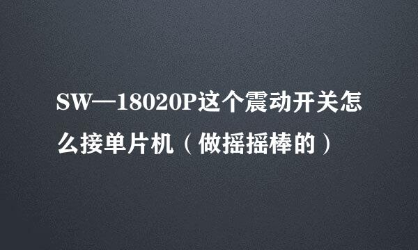 SW—18020P这个震动开关怎么接单片机（做摇摇棒的）