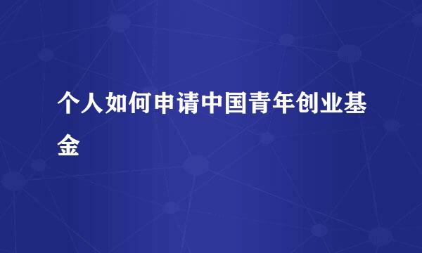 个人如何申请中国青年创业基金