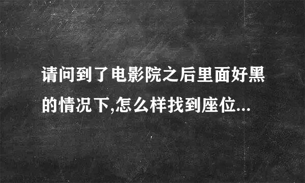 请问到了电影院之后里面好黑的情况下,怎么样找到座位啊,我准备去回龙观的星美国际影院去看.谢谢啦.