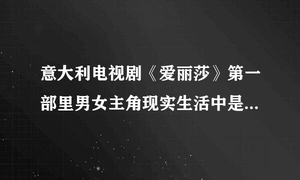 意大利电视剧《爱丽莎》第一部里男女主角现实生活中是夫妻吗？