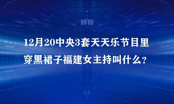 12月20中央3套天天乐节目里穿黑裙子福建女主持叫什么？