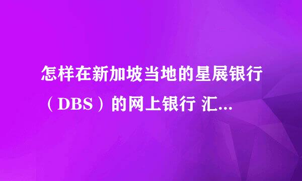 怎样在新加坡当地的星展银行（DBS）的网上银行 汇款 到 国内的 中国银行 账户上？最方便和省钱的办法是？