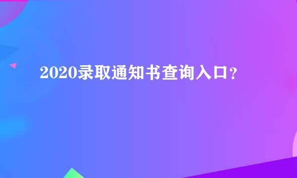 2020录取通知书查询入口？