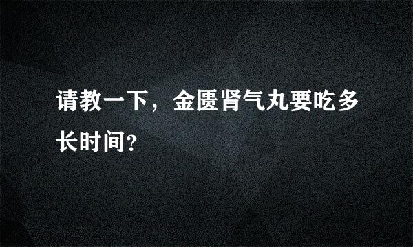 请教一下，金匮肾气丸要吃多长时间？