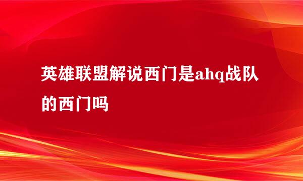 英雄联盟解说西门是ahq战队的西门吗