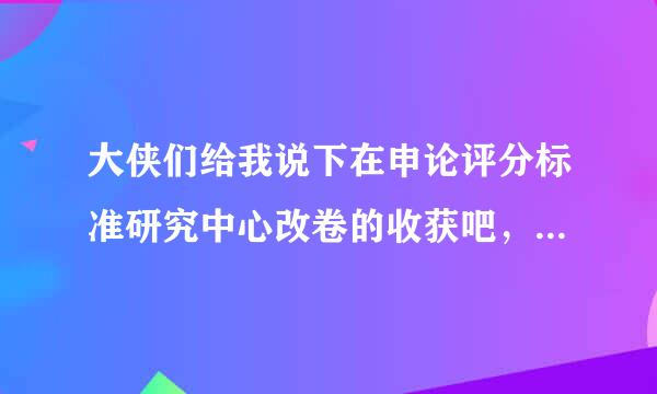 大侠们给我说下在申论评分标准研究中心改卷的收获吧，我也准备去提交申论了