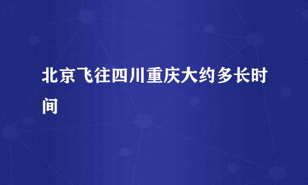 北京飞往四川重庆大约多长时间