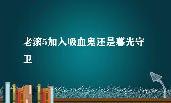 老滚5加入吸血鬼还是暮光守卫