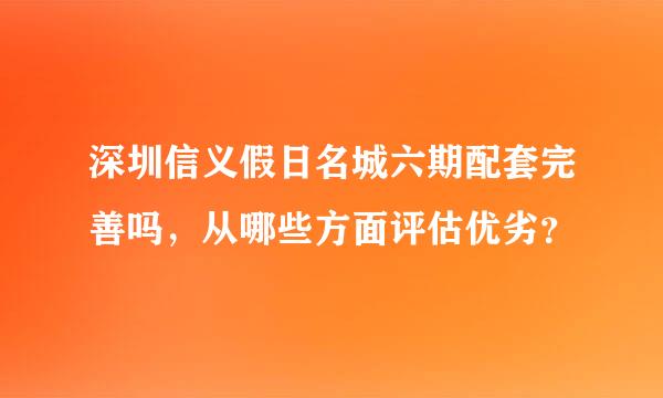 深圳信义假日名城六期配套完善吗，从哪些方面评估优劣？