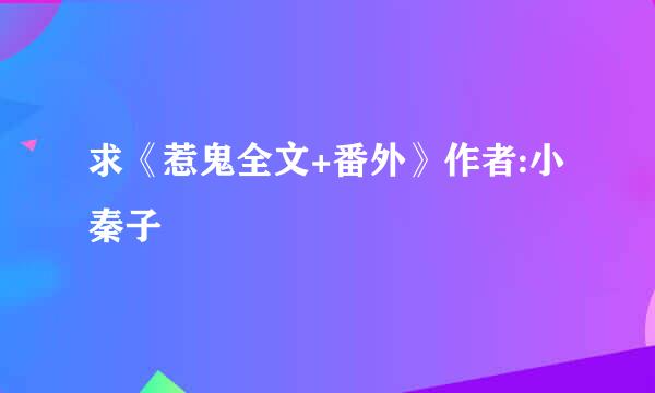 求《惹鬼全文+番外》作者:小秦子