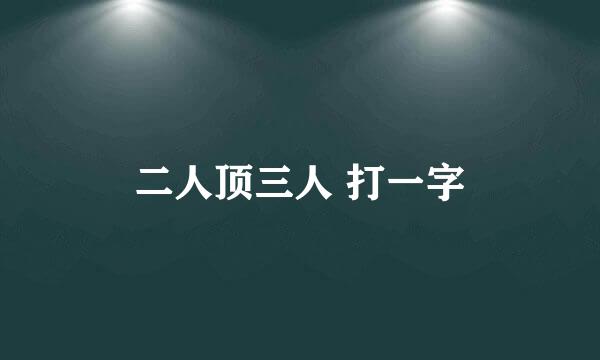 二人顶三人 打一字