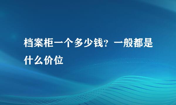 档案柜一个多少钱？一般都是什么价位