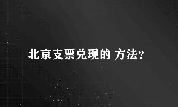 北京支票兑现的 方法？