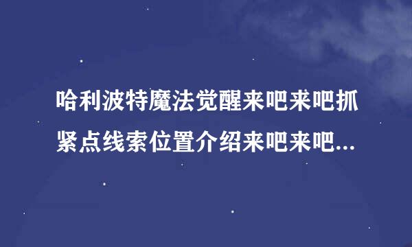 哈利波特魔法觉醒来吧来吧抓紧点线索位置介绍来吧来吧抓紧点在哪里