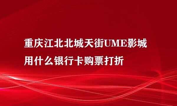 重庆江北北城天街UME影城用什么银行卡购票打折