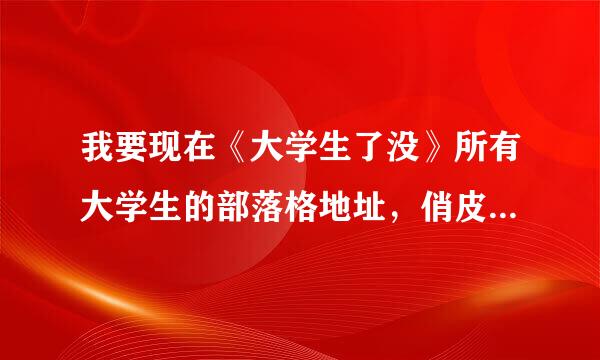 我要现在《大学生了没》所有大学生的部落格地址，俏皮，可乐，阳光，琳琳，小旸，杜拜的一定要有喔！