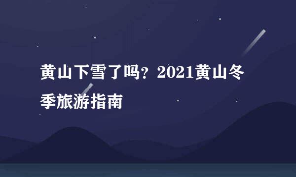 黄山下雪了吗？2021黄山冬季旅游指南