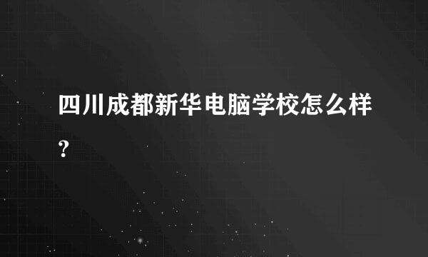 四川成都新华电脑学校怎么样？