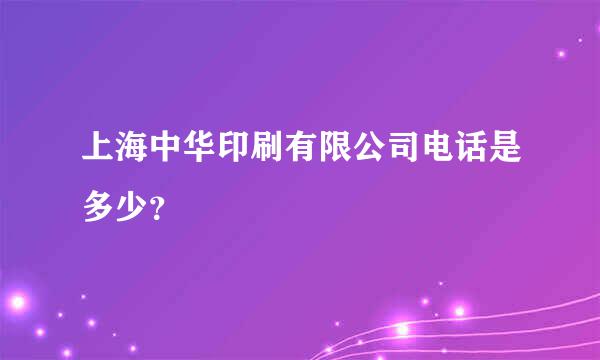 上海中华印刷有限公司电话是多少？