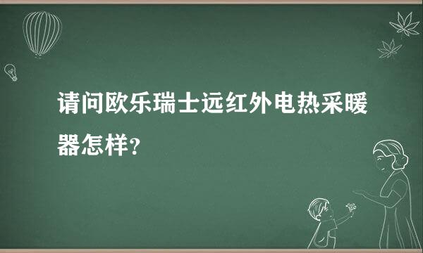 请问欧乐瑞士远红外电热采暖器怎样？