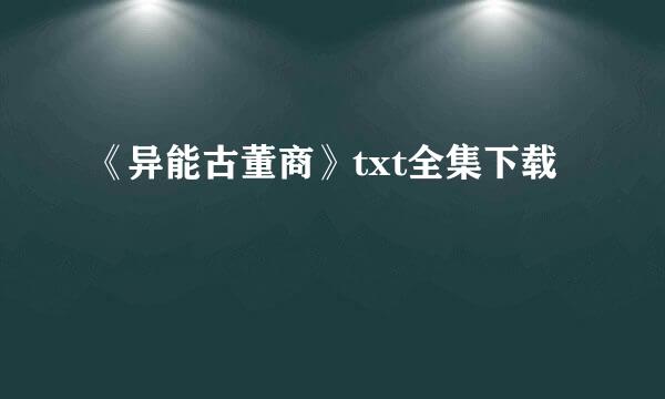 《异能古董商》txt全集下载