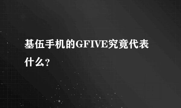 基伍手机的GFIVE究竟代表什么？