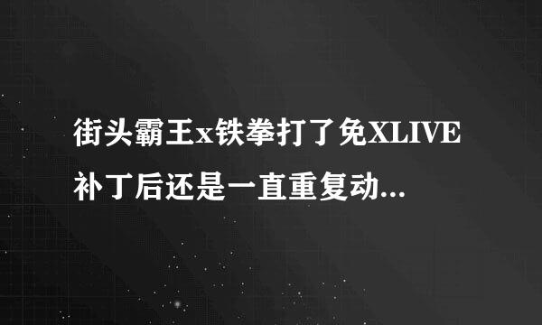 街头霸王x铁拳打了免XLIVE补丁后还是一直重复动画，求解！