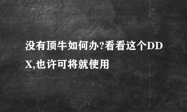 没有顶牛如何办?看看这个DDX,也许可将就使用