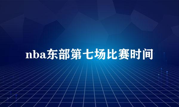 nba东部第七场比赛时间