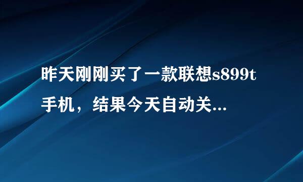 昨天刚刚买了一款联想s899t手机，结果今天自动关机好几次，请问该怎么处理