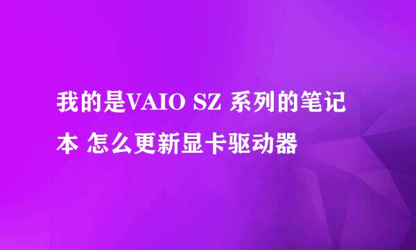 我的是VAIO SZ 系列的笔记本 怎么更新显卡驱动器