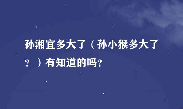 孙湘宜多大了（孙小猴多大了？）有知道的吗？