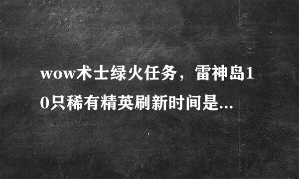 wow术士绿火任务，雷神岛10只稀有精英刷新时间是1小时。刷新机制是在10只里随机刷一只，还是每个