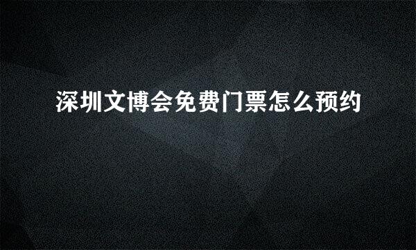 深圳文博会免费门票怎么预约