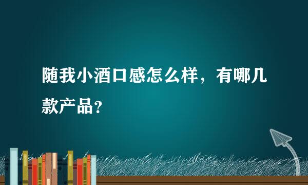 随我小酒口感怎么样，有哪几款产品？