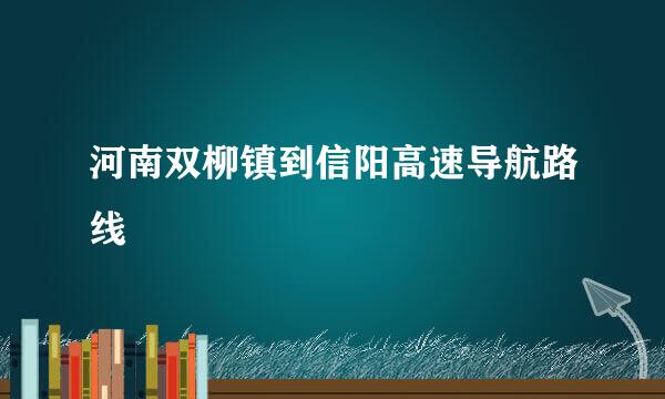 河南双柳镇到信阳高速导航路线