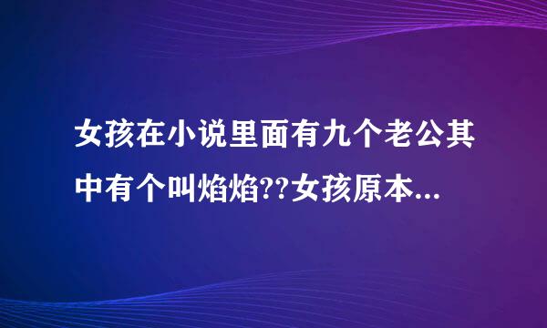 女孩在小说里面有九个老公其中有个叫焰焰??女孩原本是仙女被贬下凡结果又遭那些神仙弄错了